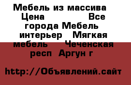 Мебель из массива › Цена ­ 100 000 - Все города Мебель, интерьер » Мягкая мебель   . Чеченская респ.,Аргун г.